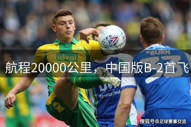 航程20000公里，中国版B-2首飞，到底是有人版轰-20还是无人版WZ-X？